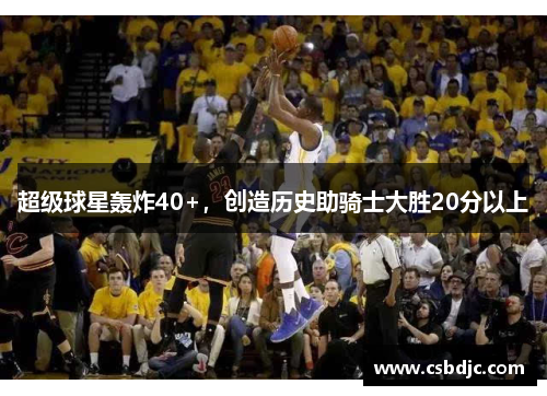 超级球星轰炸40+，创造历史助骑士大胜20分以上