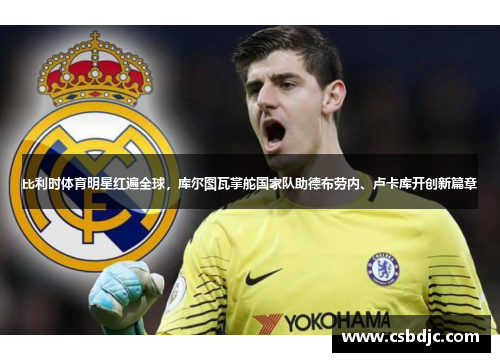 比利时体育明星红遍全球，库尔图瓦掌舵国家队助德布劳内、卢卡库开创新篇章