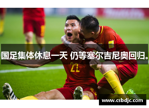 国足集体休息一天 仍等塞尔吉尼奥回归。