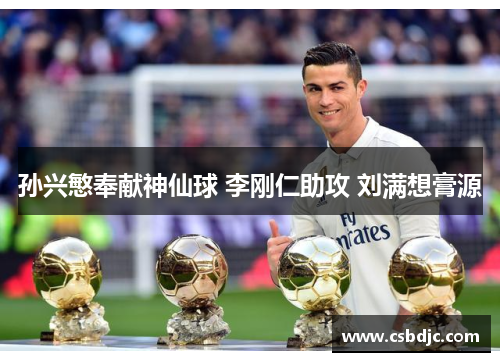 孙兴慜奉献神仙球 李刚仁助攻 刘满想膏源