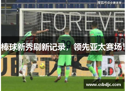 棒球新秀刷新记录，领先亚太赛场！