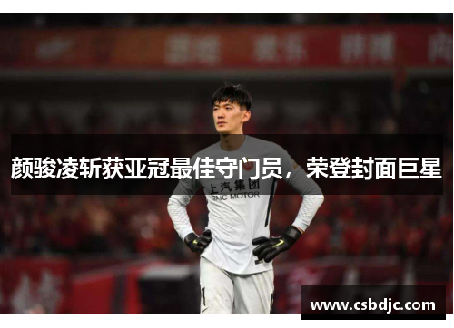 颜骏凌斩获亚冠最佳守门员，荣登封面巨星
